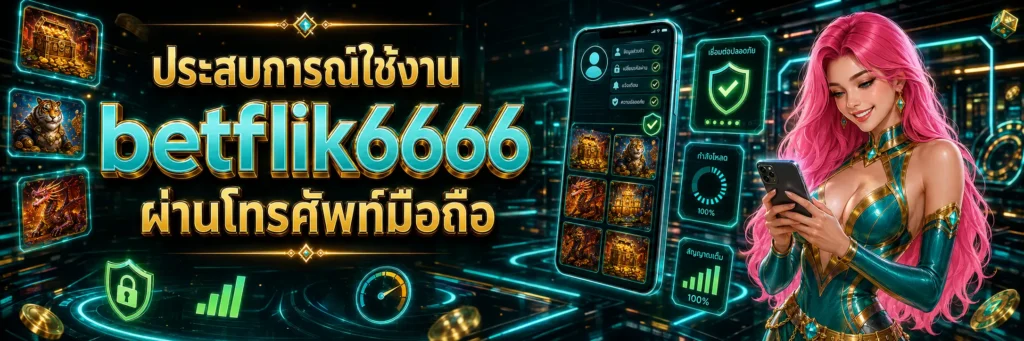 ประสบการณ์ใช้งาน betflik6666 ผ่านโทรศัพท์มือถือ